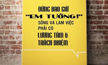 Làm việc phải có tâm, trách nhiệm và suy nghĩ đúng đắn, loại bỏ tâm lý “em tưởng”