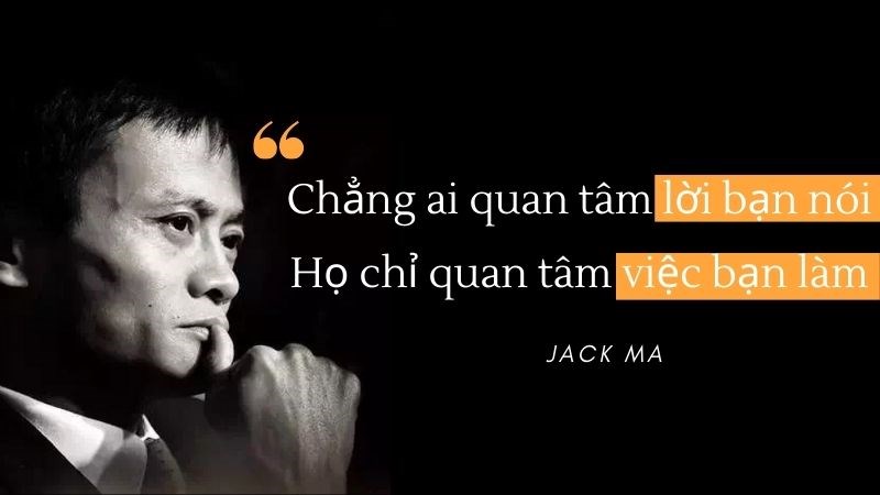 Chẳng ai quan tâm điều bạn nói, họ chỉ quan tâm việc bạn làm - Jack Ma